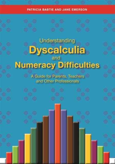 Understanding Dyscalculia and Numeracy Difficulties: A Guide for Parents, Teachers and Other Professionals