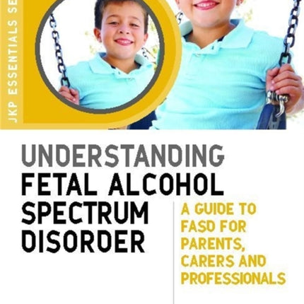 Understanding Fetal Alcohol Spectrum Disorder: A Guide to FASD for Parents, Carers and Professionals