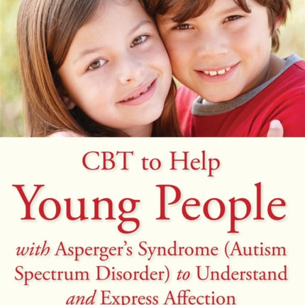 CBT to Help Young People with Asperger's Syndrome (Autism Spectrum Disorder) to Understand and Express Affection: A Manual for Professionals