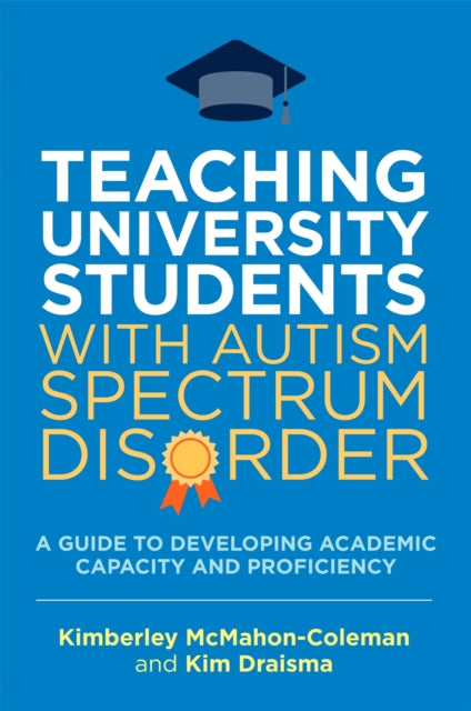 Teaching University Students with Autism Spectrum Disorder: A Guide to Developing Academic Capacity and Proficiency