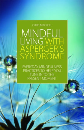 Mindful Living with Asperger's Syndrome: Everyday Mindfulness Practices to Help You Tune in to the Present Moment