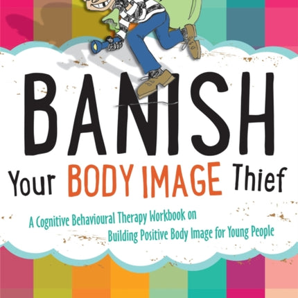 Banish Your Body Image Thief: A Cognitive Behavioural Therapy Workbook on Building Positive Body Image for Young People