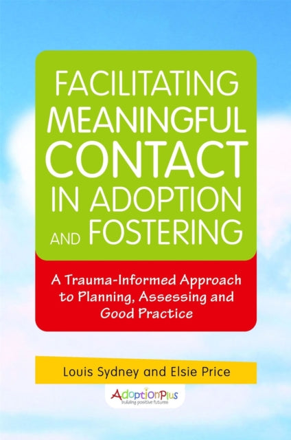 Facilitating Meaningful Contact in Adoption and Fostering: A Trauma-Informed Approach to Planning, Assessing and Good Practice