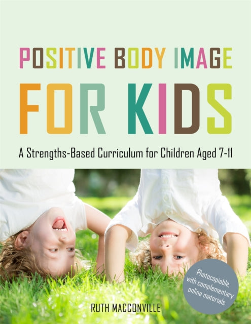 Positive Body Image for Kids: A Strengths-Based Curriculum for Children Aged 7-11