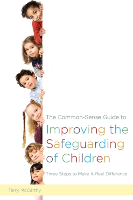 The Common-Sense Guide to Improving the Safeguarding of Children: Three Steps to Make A Real Difference