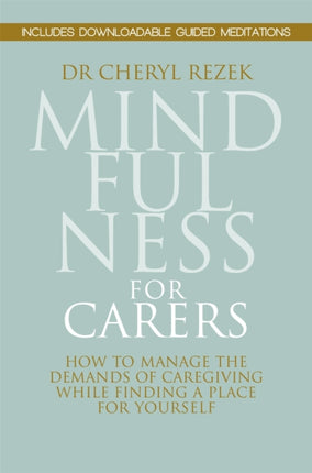 Mindfulness for Carers: How to Manage the Demands of Caregiving While Finding a Place for Yourself