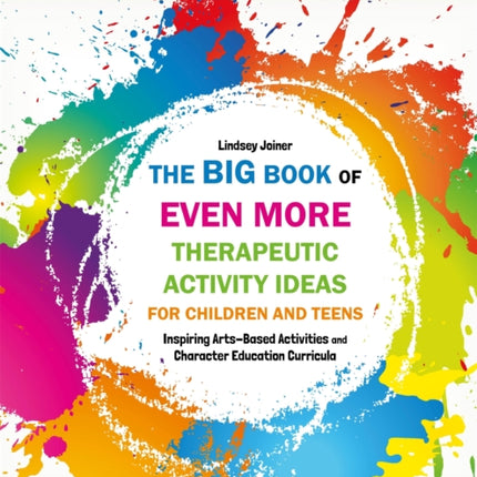 The Big Book of EVEN MORE Therapeutic Activity Ideas for Children and Teens: Inspiring Arts-Based Activities and Character Education Curricula