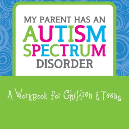 My Parent has an Autism Spectrum Disorder: A Workbook for Children and Teens