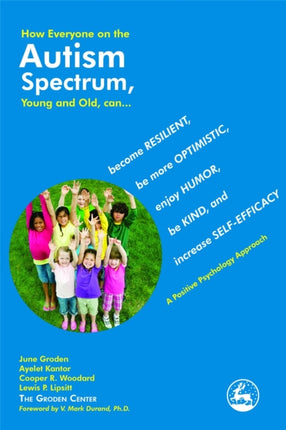 How Everyone on the Autism Spectrum, Young and Old, can...: become Resilient, be more Optimistic, enjoy Humor, be Kind, and increase Self-Efficacy - A Positive Psychology Approach