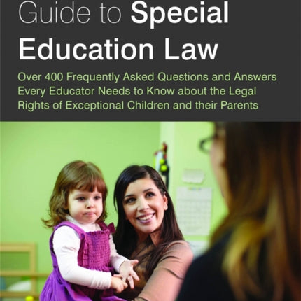 The Comprehensive Guide to Special Education Law: Over 400 Frequently Asked Questions and Answers Every Educator Needs to Know about the Legal Rights of Exceptional Children and their Parents