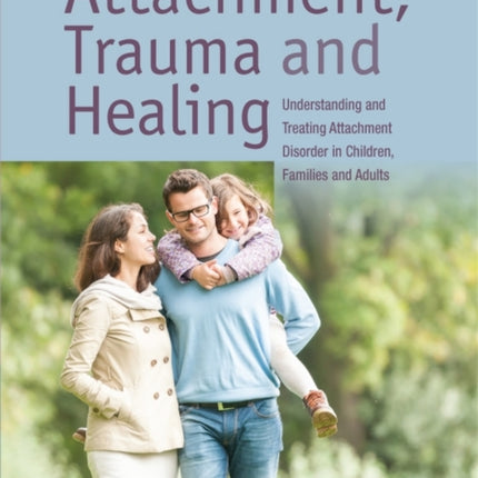 Attachment, Trauma, and Healing: Understanding and Treating Attachment Disorder in Children, Families and Adults