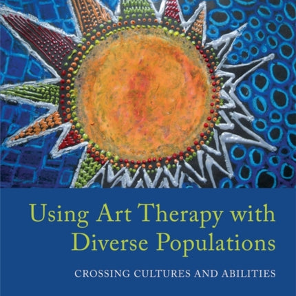 Using Art Therapy with Diverse Populations: Crossing Cultures and Abilities