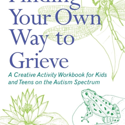 Finding Your Own Way to Grieve: A Creative Activity Workbook for Kids and Teens on the Autism Spectrum