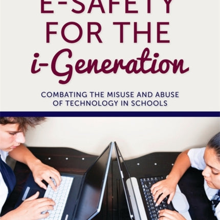 E-Safety for the i-Generation: Combating the Misuse and Abuse of Technology in Schools