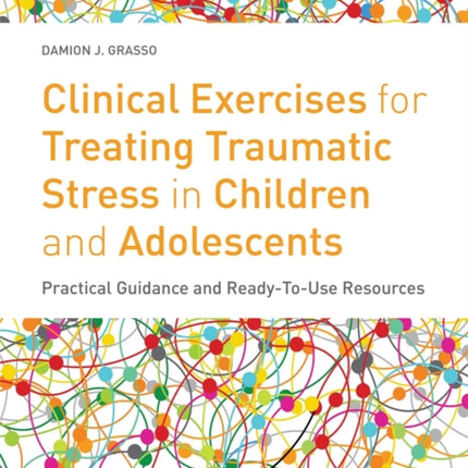 Clinical Exercises for Treating Traumatic Stress in Children and Adolescents: Practical Guidance and Ready-to-use Resources