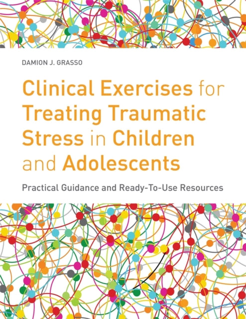 Clinical Exercises for Treating Traumatic Stress in Children and Adolescents: Practical Guidance and Ready-to-use Resources