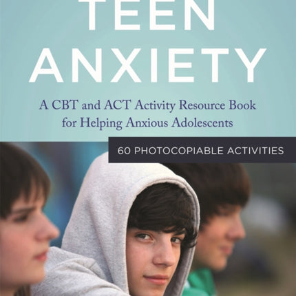 Teen Anxiety: A CBT and ACT Activity Resource Book for Helping Anxious Adolescents