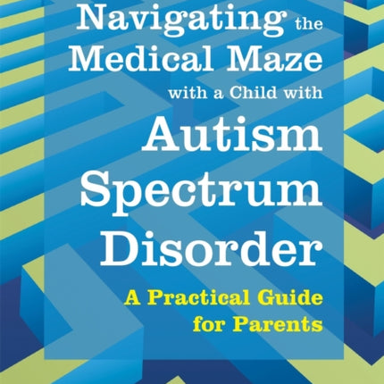 Navigating the Medical Maze with a Child with Autism Spectrum Disorder: A Practical Guide for Parents