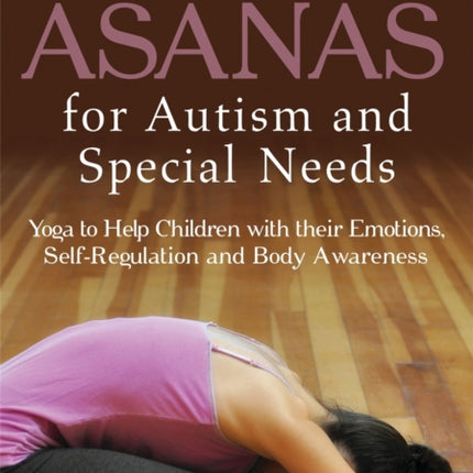 Asanas for Autism and Special Needs: Yoga to Help Children with their Emotions, Self-Regulation and Body Awareness