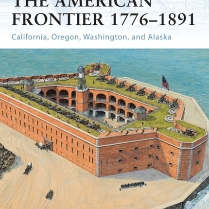 Forts of the American Frontier 1776–1891: California, Oregon, Washington, and Alaska