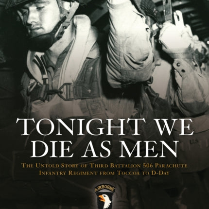 Tonight We Die As Men: The untold story of Third Battalion 506 Parachute Infantry Regiment from Tocchoa to D-Day