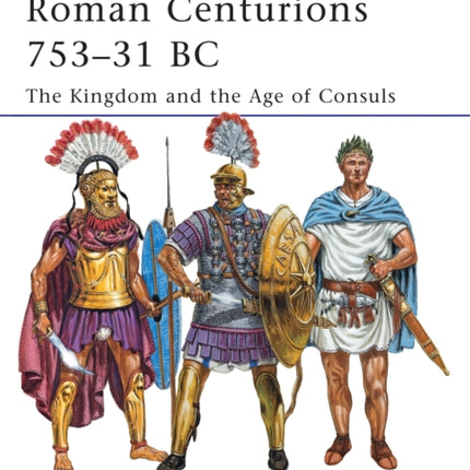 Roman Centurions 753–31 BC: The Kingdom and the