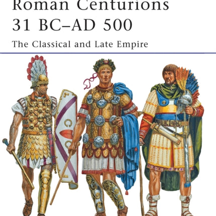 Roman Centurions 31 BC–AD 500: The Classical and Late Empire