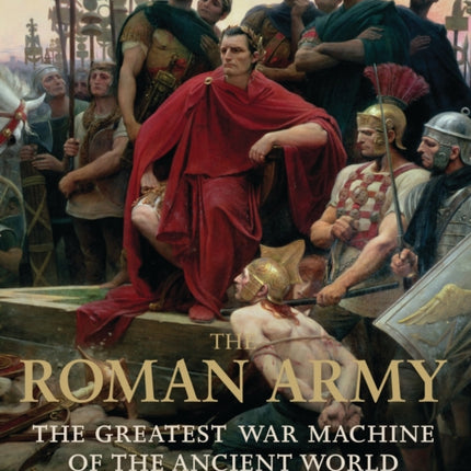 The Roman Army: The Greatest War Machine of the Ancient World