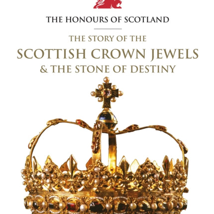 The Honours of Scotland: The Story of the Scottish Crown Jewels and the Stone of Destiny