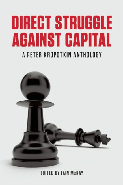 Direct Struggle Against Capital: A Peter Kropotkin Anthology