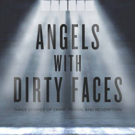 Angels With Dirty Faces: Three Stories of Crime, Prison, and Redemption