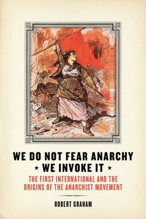 We Do Not Fear Anarchy - We Invoke It: The First International and the Origins of the Anarchist Movement