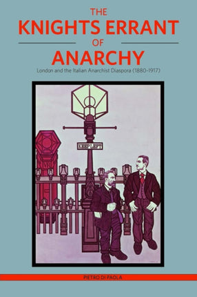 The Knights Errant Of Anarchy: London and the Italian Anarchist Diaspora (1880-1917)