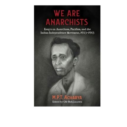 We Are Anarchists: Essays on Anarchism, Pacifism, and the Indian Independence Movement 1923 - 1953