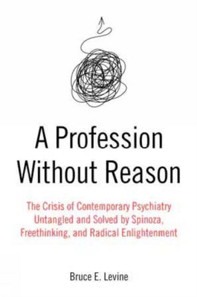 A Profession Without Reason: The Crisis of Contemporary Psychiatry - Untangled and Solved by Spinoza, Freethinking and Radical Enlightenment