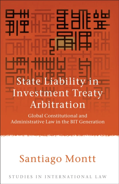 State Liability in Investment Treaty Arbitration: Global Constitutional and Administrative Law in the BIT Generation