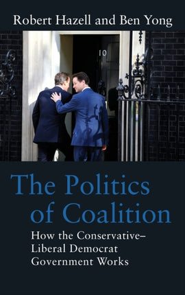 The Politics of Coalition: How the Conservative - Liberal Democrat Government Works