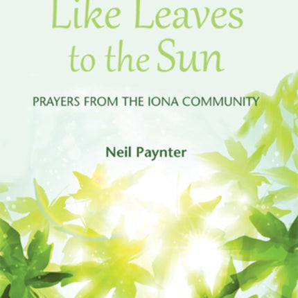 Like Leaves to the Sun: Prayers from the Iona Community