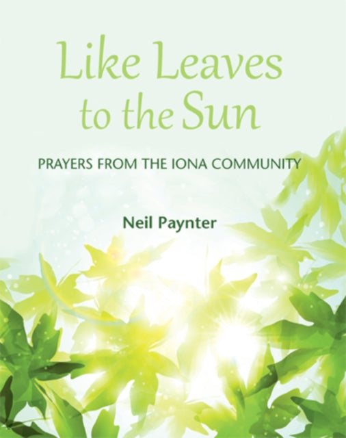 Like Leaves to the Sun: Prayers from the Iona Community