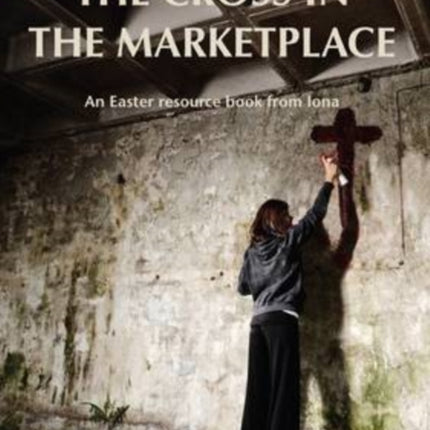 The Cross in the Marketplace: An Easter Resource Book from Iona