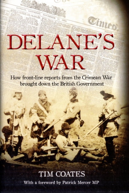 Delanes War How Frontline Reports from the Crimean War Brought Down the British Government