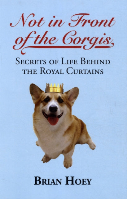 Not In Front of the Corgis: Secrets of Life Behind the Royal Curtains