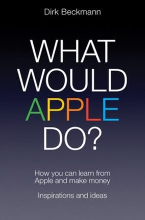 What Would Apple Do?: How you can learn from Apple and make money