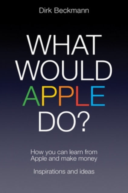 What Would Apple Do?: How you can learn from Apple and make money
