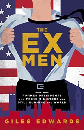 The Ex Men: How Our Former Presidents and Prime Ministers Are Still Changing the World