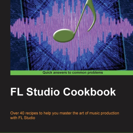 FL Studio Cookbook Over 40 recipes to help you master the art of music production with FL Studio Leverage the power of the digital audio workstation  you through the complete process of digit