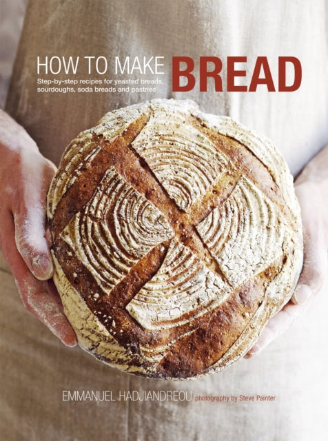 How to Make Bread: Step-By-Step Recipes for Yeasted Breads, Sourdoughs, Soda Breads and Pastries