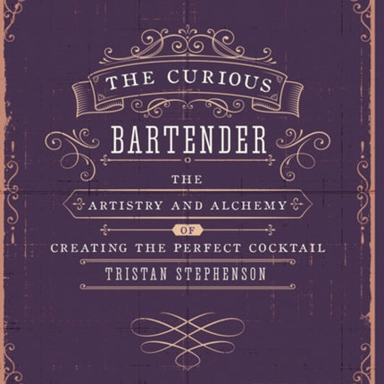 The Curious Bartender Volume 1: The Artistry and Alchemy of Creating the Perfect Cocktail