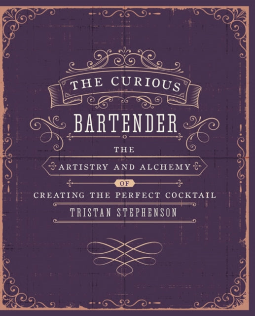 The Curious Bartender Volume 1: The Artistry and Alchemy of Creating the Perfect Cocktail