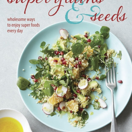 Super Grains & Seeds: Wholesome Ways to Enjoy Super Foods Every Day